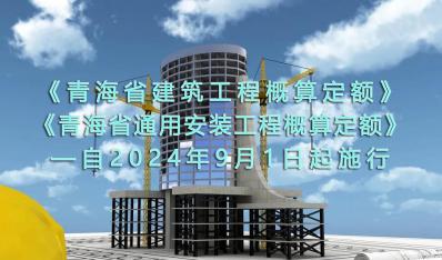 《青海省建筑工程概算定额》《青海省通用安装工程概算定额》自2024年9月1日起施行