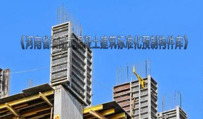 《河南省装配式混凝土建筑标准化预制构件库》印发实施