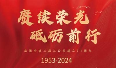 赓续荣光 砥砺前行！庆祝中建三局三公司成立71周年！